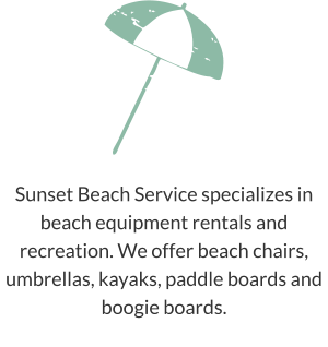 Sunset Beach Service specializes in beach equipment rentals and recreation. We offer beach chairs, umbrellas, kayaks, paddle boards and boogie boards.
